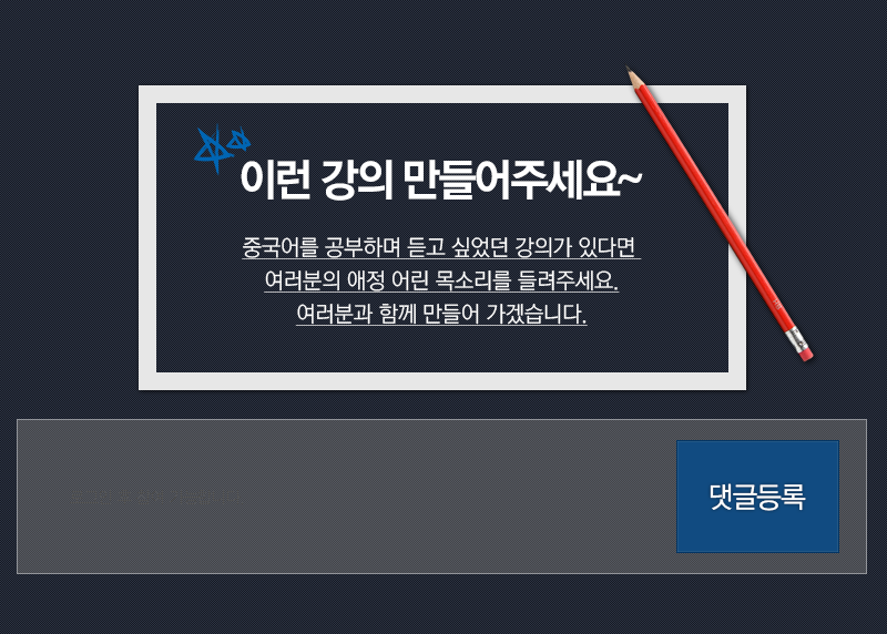 이런 강의 만들어주세요~ 중국어를 공부하며 듣고 싶었던 강의가 있다면 여러분의 애정 어린 목소리를 들려주세요 여러분과 함께 만들어 가겠습니다.