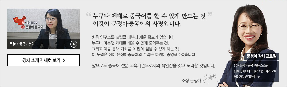 누구나 제대로 중국어를 할 수 있게 만드는 것 이것이 문정아 중국어의 사명입니다. 처음 연구소를 설립할 때부터 세운 목표가 있습니다. 누구나 마음껏 제대로 배울 수 있게 도와주는것. 그리고 이를 통해 기회를 더 많이 얻을 수 있게 하는것. 이 노력은 이미 문정아중국어의 수 많은 회원이 증명해주셨습니다. 앞으로도 중국어 전문 교육기관으로서의 책임감을 갖고 노력할 것입니다. 소장 문정아