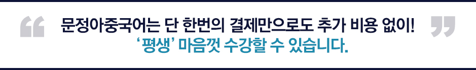 문정아중국어는 단 한번의 결제만으로도 추가 비용 없이! 평생 마음껏 수강할 수 있습니다.