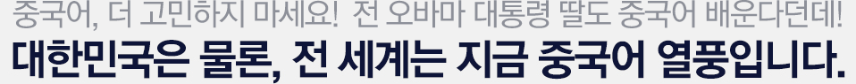 중국어 시작 더 고민하지 마세요! 오바마 대통령 딸도 중국어 배운다던데! 대한민국은 물론, 전 세계는 지금 중국어 열풍입니다.