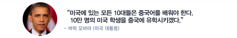 미국에 있는 모든 10대들은 중국어를 배워야 한다 10만 명의 미국 학생을 중국에 유학시키겟다 - 버락 오바마 (미국 대통령)