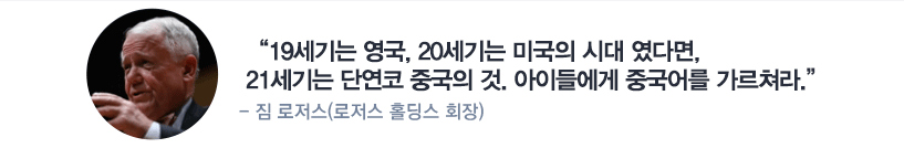 19세기는 영국, 20세기는 미국의 시대 였다면 21세기는 단연코 중국의 것. 아이들에게 중국어를 가르쳐라 -짐 로저스 (로저스 홀딩스 회장)