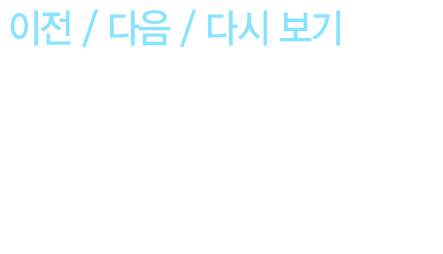 [이전/다음/다시보기] 지금 수강한 강좌의 이전, 다음 강좌 또는 다시보기를 하려면? 이제 수강 완료 후 이전 강의, 다음 강의, 다시 보기 기능을 활용하여 더 편리한 수강이 가능합니다.