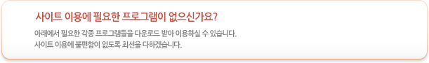 사이트 이용에 필요한 프로그램이 없으신가요? 아래에서 필요한 각종 프로그램들을 다운로드 받아 이용하실 수 있습니다. 사이트 이용에 불편함이 없도록 최선을 다하겠습니다.